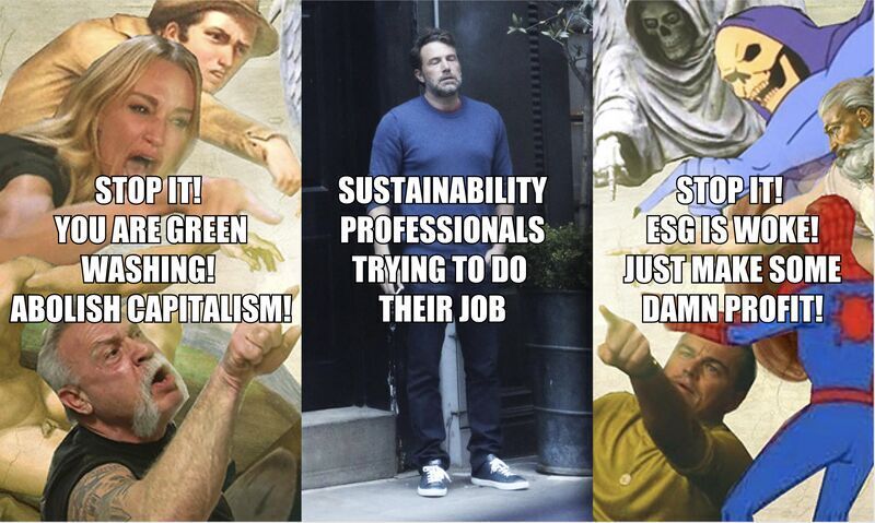 A meme of an exasperated person that reads 'Sustainability professional trying to their jobs' with people surrounding them pointing and yelling 'Stop it! ESG is woke! Just make some damn profit! Stop it! You are green washing! Abolish capitalism!'