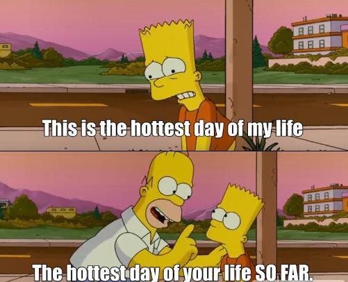 A meme of Bart Simpson and Homer Simpson. The top panel reads 'This is the hottest day of my life' and the bottom panel reads 'The hottest day of your life SO FAR.'